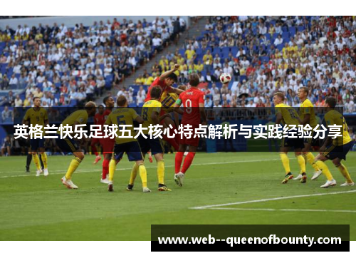 英格兰快乐足球五大核心特点解析与实践经验分享