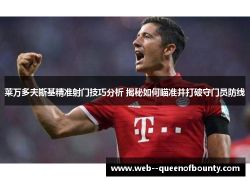 莱万多夫斯基精准射门技巧分析 揭秘如何瞄准并打破守门员防线 莱万多夫斯基精准射门技巧分析 揭秘如何瞄准并打破守门员防线