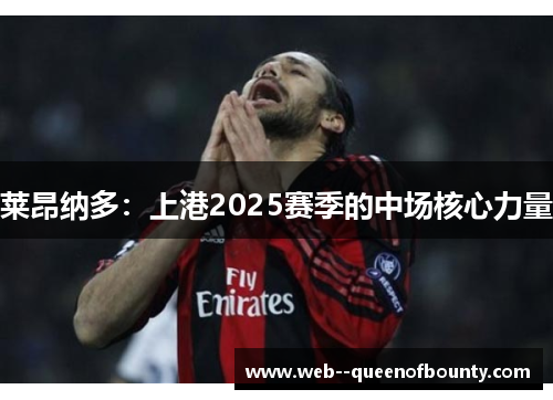 莱昂纳多:上港2025赛季的中场核心力量 莱昂纳多:上港2025赛季的中场核心力量