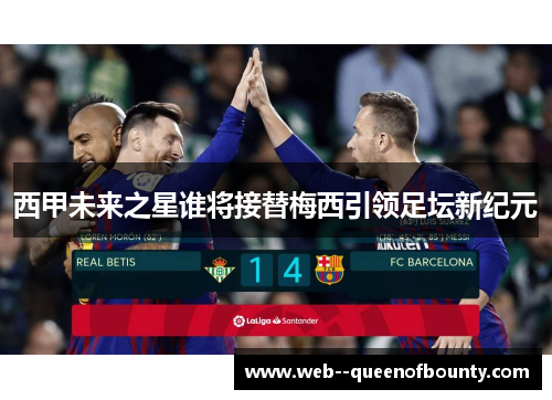 西甲未来之星谁将接替梅西引领足坛新纪元