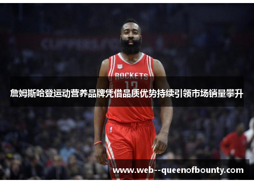 詹姆斯哈登运动营养品牌凭借品质优势持续引领市场销量攀升
