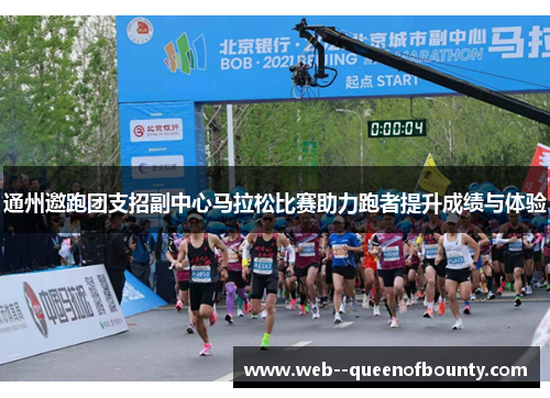 通州邀跑团支招副中心马拉松比赛助力跑者提升成绩与体验