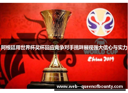 阿根廷用世界杯奖杯回应竞争对手挑衅展现强大信心与实力 阿根廷用世界杯奖杯回应竞争对手挑衅展现强大信心与实力