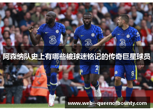 阿森纳队史上有哪些被球迷铭记的传奇巨星球员