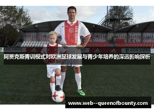 阿贾克斯青训模式对欧洲足球发展与青少年培养的深远影响探析
