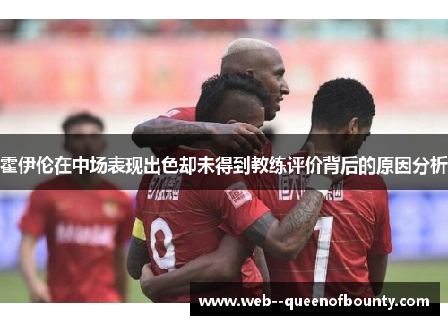 霍伊伦在中场表现出色却未得到教练评价背后的原因分析