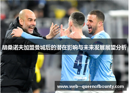 胡桑诺夫加盟曼城后的潜在影响与未来发展展望分析 胡桑诺夫加盟曼城后的潜在影响与未来发展展望分析