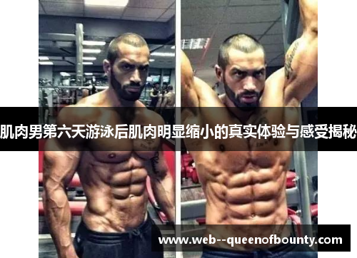 肌肉男第六天游泳后肌肉明显缩小的真实体验与感受揭秘 肌肉男第六天游泳后肌肉明显缩小的真实体验与感受揭秘
