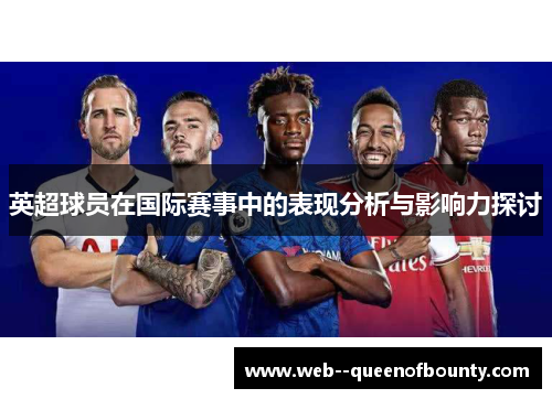 英超球员在国际赛事中的表现分析与影响力探讨 英超球员在国际赛事中的表现分析与影响力探讨