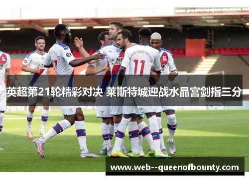 英超第21轮精彩对决 莱斯特城迎战水晶宫剑指三分 英超第21轮精彩对决 莱斯特城迎战水晶宫剑指三分