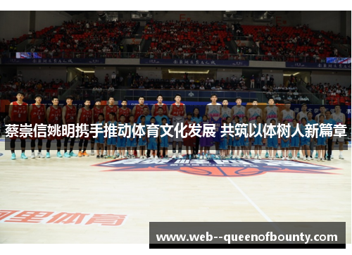 蔡崇信姚明携手推动体育文化发展 共筑以体树人新篇章