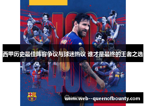 西甲历史最佳阵容争议与球迷热议 谁才是最终的王者之选