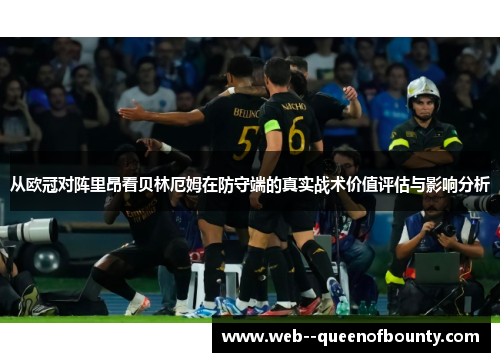 从欧冠对阵里昂看贝林厄姆在防守端的真实战术价值评估与影响分析 从欧冠对阵里昂看贝林厄姆在防守端的真实战术价值评估与影响分析
