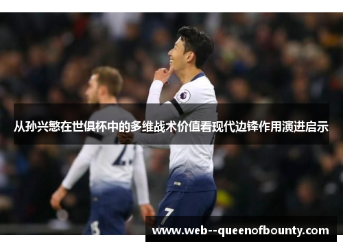 从孙兴慜在世俱杯中的多维战术价值看现代边锋作用演进启示