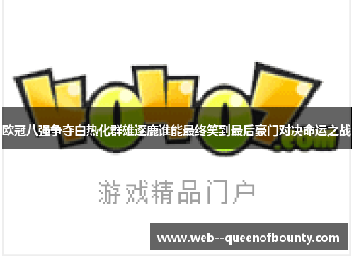 欧冠八强争夺白热化群雄逐鹿谁能最终笑到最后豪门对决命运之战 欧冠八强争夺白热化群雄逐鹿谁能最终笑到最后豪门对决命运之战