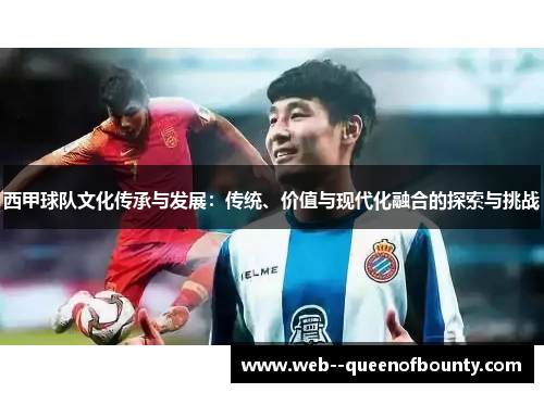 西甲球队文化传承与发展:传统、价值与现代化融合的探索与挑战 西甲球队文化传承与发展:传统、价值与现代化融合的探索与挑战