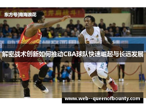 解密战术创新如何推动CBA球队快速崛起与长远发展 解密战术创新如何推动CBA球队快速崛起与长远发展