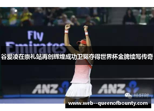 谷爱凌在崇礼站再创辉煌成功卫冕夺得世界杯金牌续写传奇 谷爱凌在崇礼站再创辉煌成功卫冕夺得世界杯金牌续写传奇