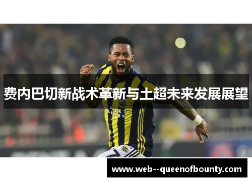费内巴切新战术革新与土超未来发展展望 费内巴切新战术革新与土超未来发展展望