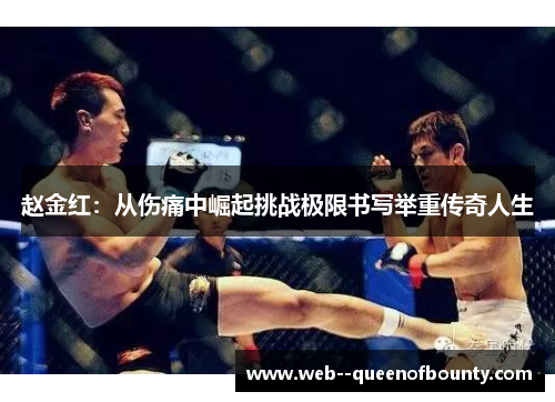 赵金红:从伤痛中崛起挑战极限书写举重传奇人生 赵金红:从伤痛中崛起挑战极限书写举重传奇人生