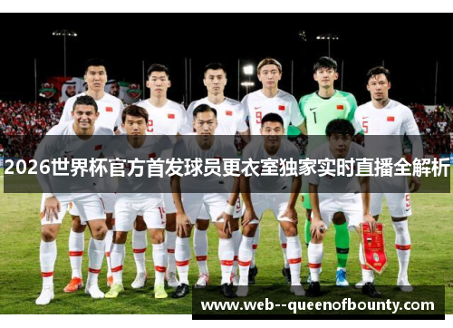 2026世界杯官方首发球员更衣室独家实时直播全解析 2026世界杯官方首发球员更衣室独家实时直播全解析
