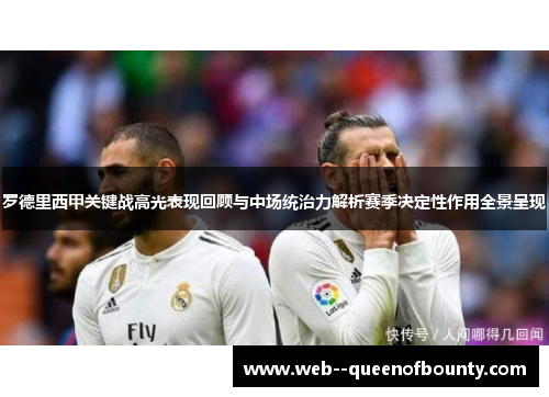 罗德里西甲关键战高光表现回顾与中场统治力解析赛季决定性作用全景呈现