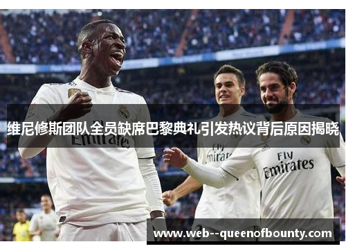 维尼修斯团队全员缺席巴黎典礼引发热议背后原因揭晓