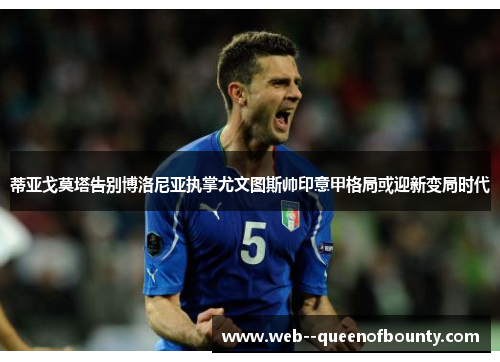 蒂亚戈莫塔告别博洛尼亚执掌尤文图斯帅印意甲格局或迎新变局时代