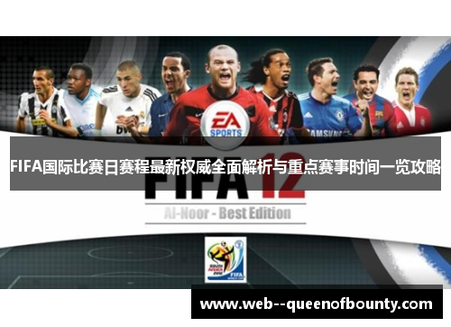 FIFA国际比赛日赛程最新权威全面解析与重点赛事时间一览攻略