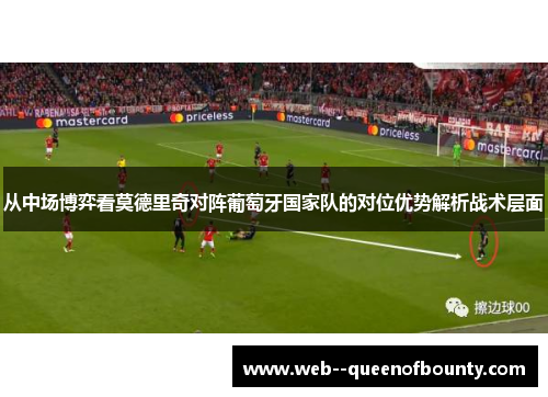 从中场博弈看莫德里奇对阵葡萄牙国家队的对位优势解析战术层面 从中场博弈看莫德里奇对阵葡萄牙国家队的对位优势解析战术层面
