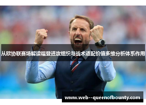 从欧协联赛场解读福登进攻组织与战术适配价值多维分析体系作用 从欧协联赛场解读福登进攻组织与战术适配价值多维分析体系作用