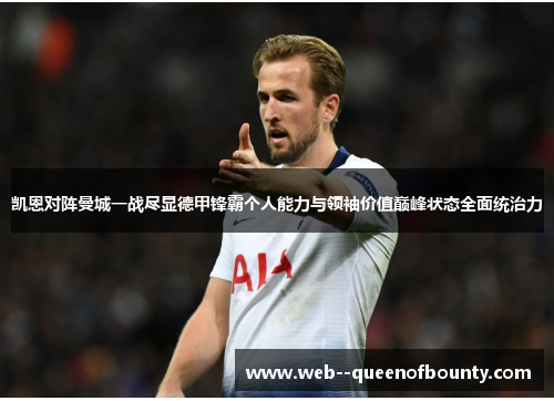 凯恩对阵曼城一战尽显德甲锋霸个人能力与领袖价值巅峰状态全面统治力 凯恩对阵曼城一战尽显德甲锋霸个人能力与领袖价值巅峰状态全面统治力