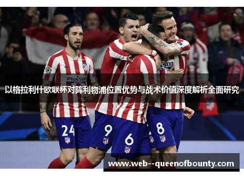 以格拉利什欧联杯对阵利物浦位置优势与战术价值深度解析全面研究 以格拉利什欧联杯对阵利物浦位置优势与战术价值深度解析全面研究