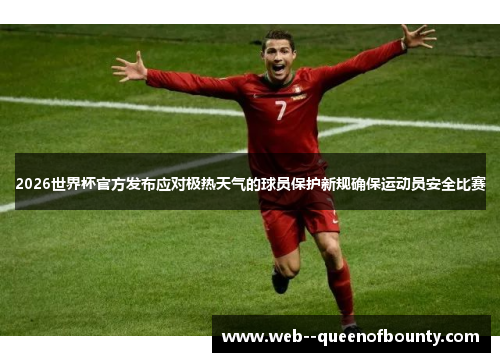 2026世界杯官方发布应对极热天气的球员保护新规确保运动员安全比赛 2026世界杯官方发布应对极热天气的球员保护新规确保运动员安全比赛