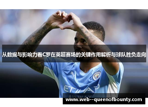 从数据与影响力看C罗在英超赛场的关键作用解析与球队胜负走向 从数据与影响力看C罗在英超赛场的关键作用解析与球队胜负走向