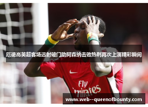 厄德高英超客场远射破门助阿森纳击败热刺再次上演精彩瞬间