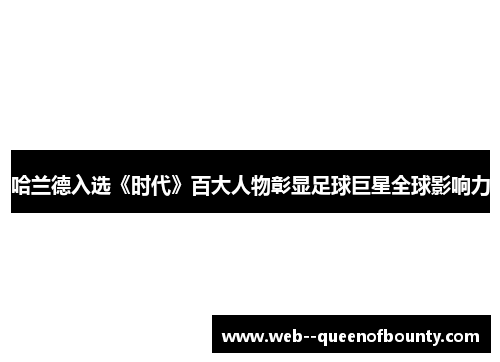哈兰德入选《时代》百大人物彰显足球巨星全球影响力 哈兰德入选《时代》百大人物彰显足球巨星全球影响力