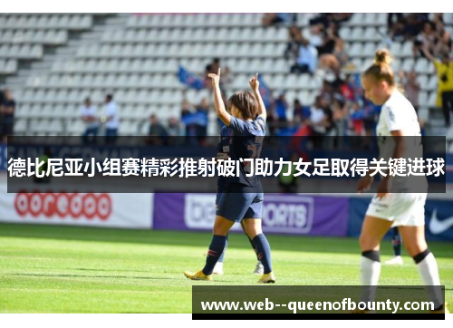 德比尼亚小组赛精彩推射破门助力女足取得关键进球