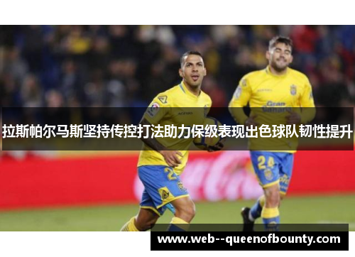 拉斯帕尔马斯坚持传控打法助力保级表现出色球队韧性提升