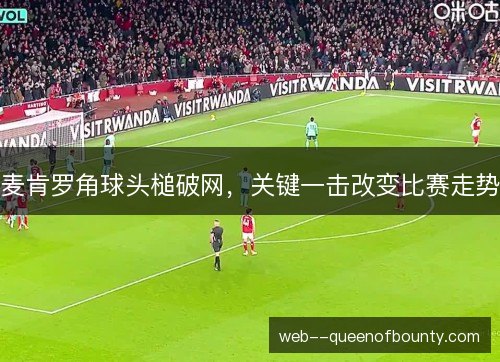 麦肯罗角球头槌破网，关键一击改变比赛走势