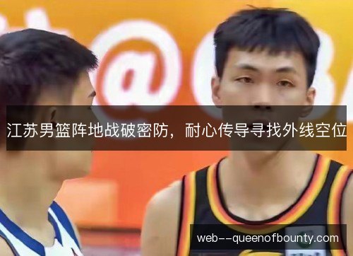 江苏男篮阵地战破密防，耐心传导寻找外线空位